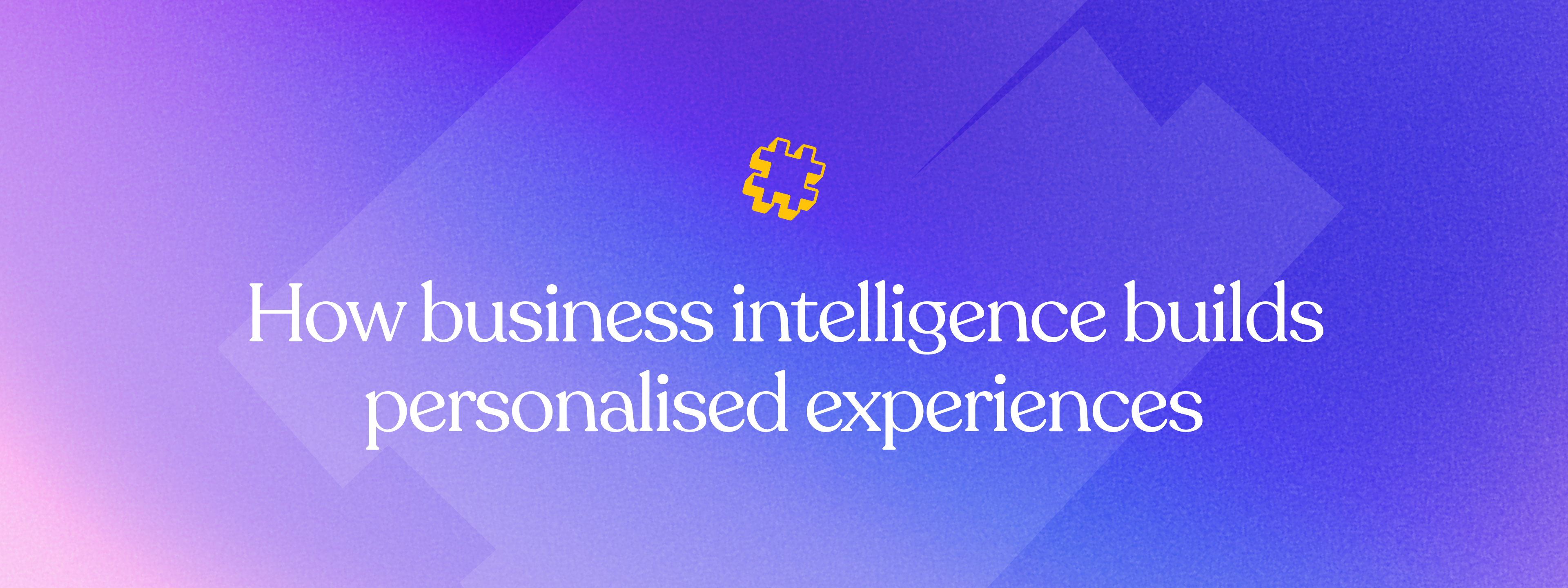 How business intelligence builds personalised experiences