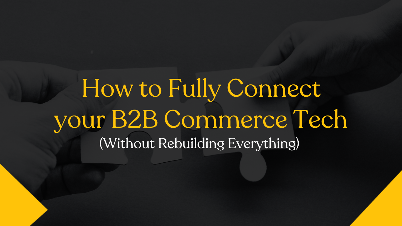 How to fully connect your B2B commerce tech (without rebuilding everything)