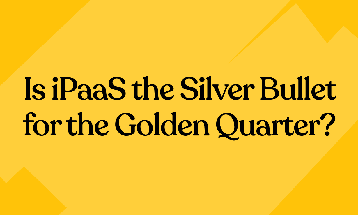 Is iPaaS the Silver Bullet for the Golden Quarter?