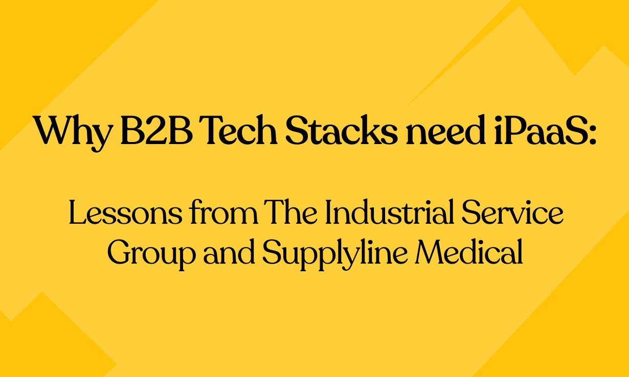 Why B2B Tech Stacks need iPaaS: Lessons from The Industrial Service Group and Supplyline Medical