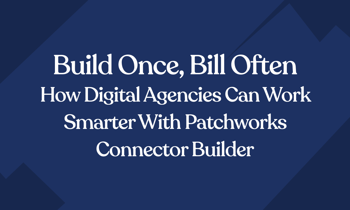 Build Once, Bill Often: How Digital Agencies Can Work Smarter with Patchworks Connector Builder